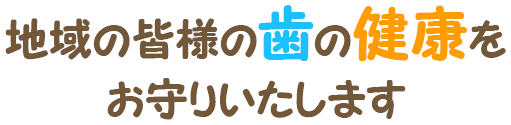 地域の皆様の歯の健康をお守りいたします